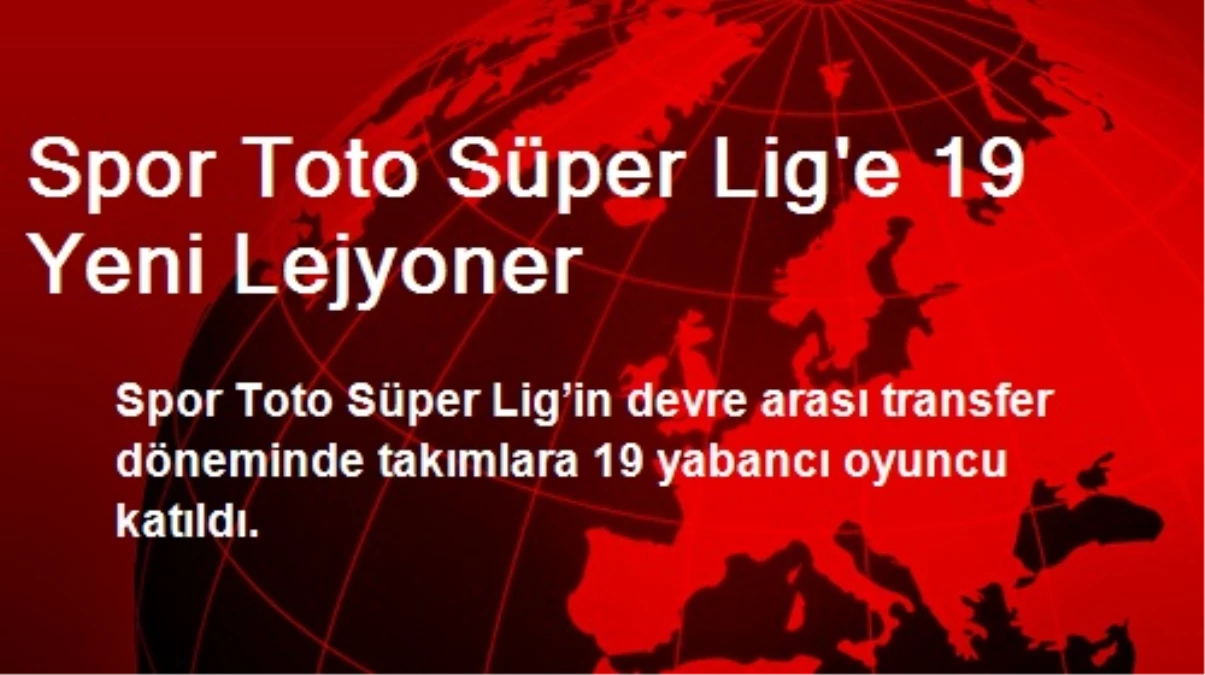 Spor Toto Süper Lig\'e 19 Yeni Lejyoner