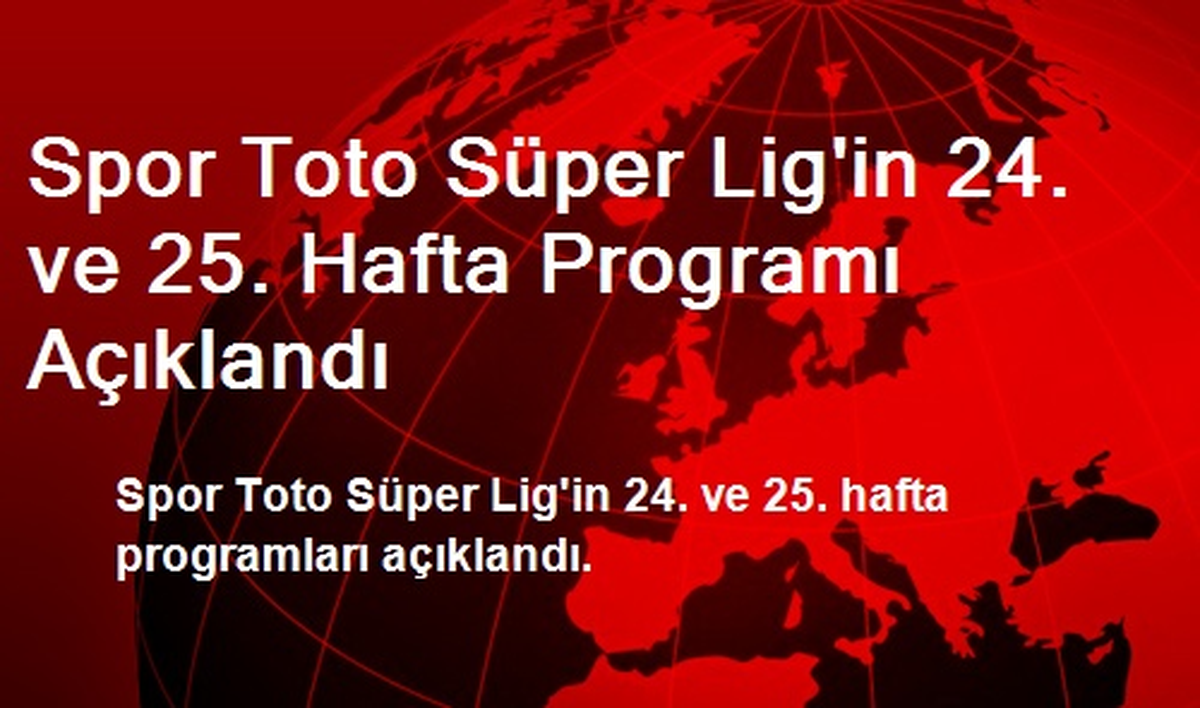 Spor Toto Süper Lig\'in 24. ve 25. Hafta Programı Açıklandı