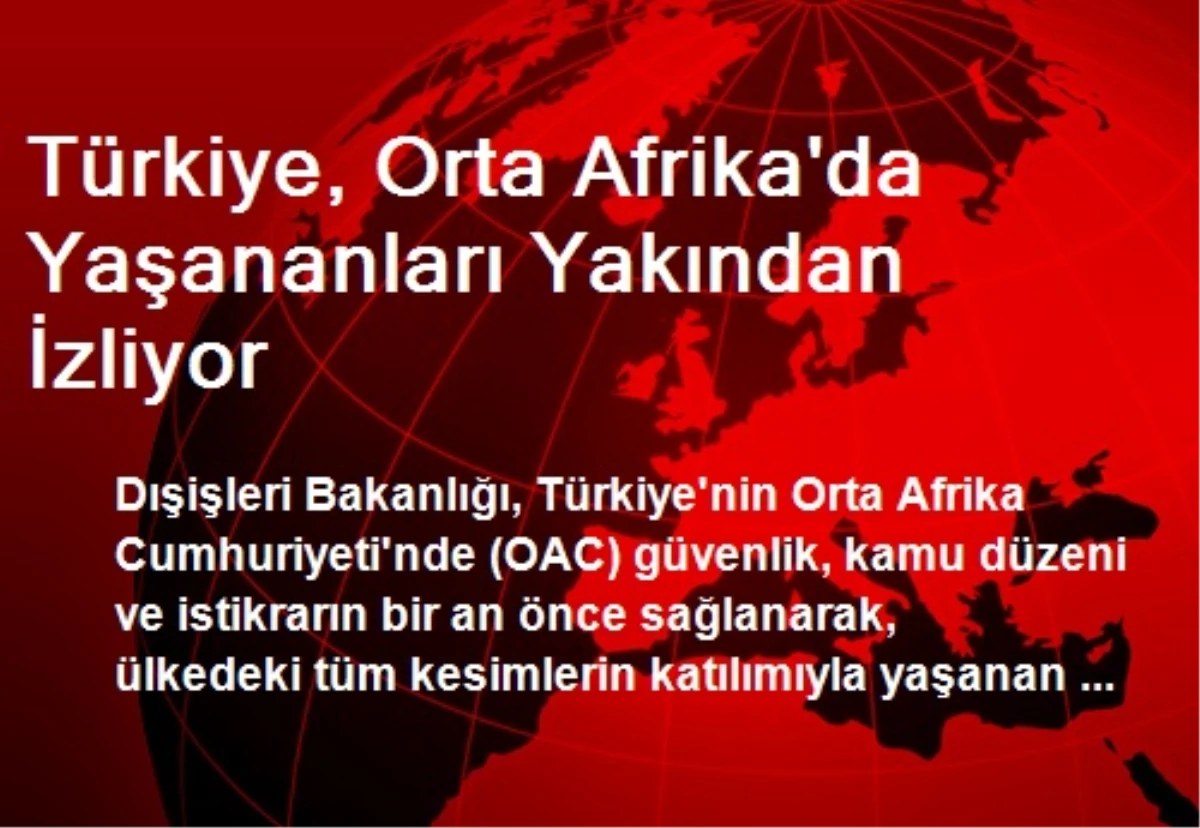 Türkiye, Orta Afrika\'da Yaşananları Yakından İzliyor