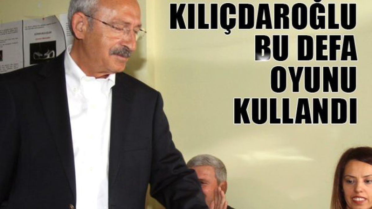 Kılıçdaroğlu Oyunu Kullandı