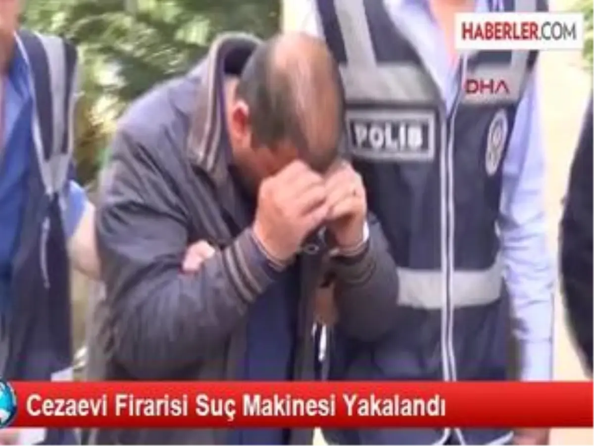 Cezaevi Firarisi Suç Makinesi Yakalandı