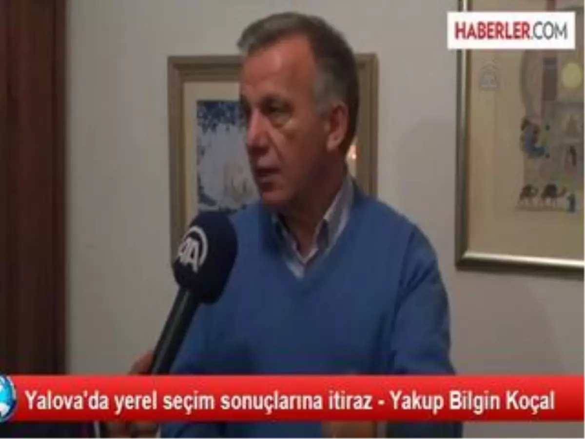 Yalova\'da Yerel Seçim Sonuçlarına İtiraz - Yakup Bilgin Koçal