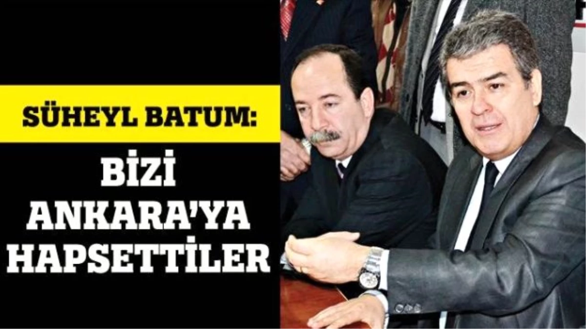 Süheyl Batum: Bizi Ankara\'ya Hapsettiler!