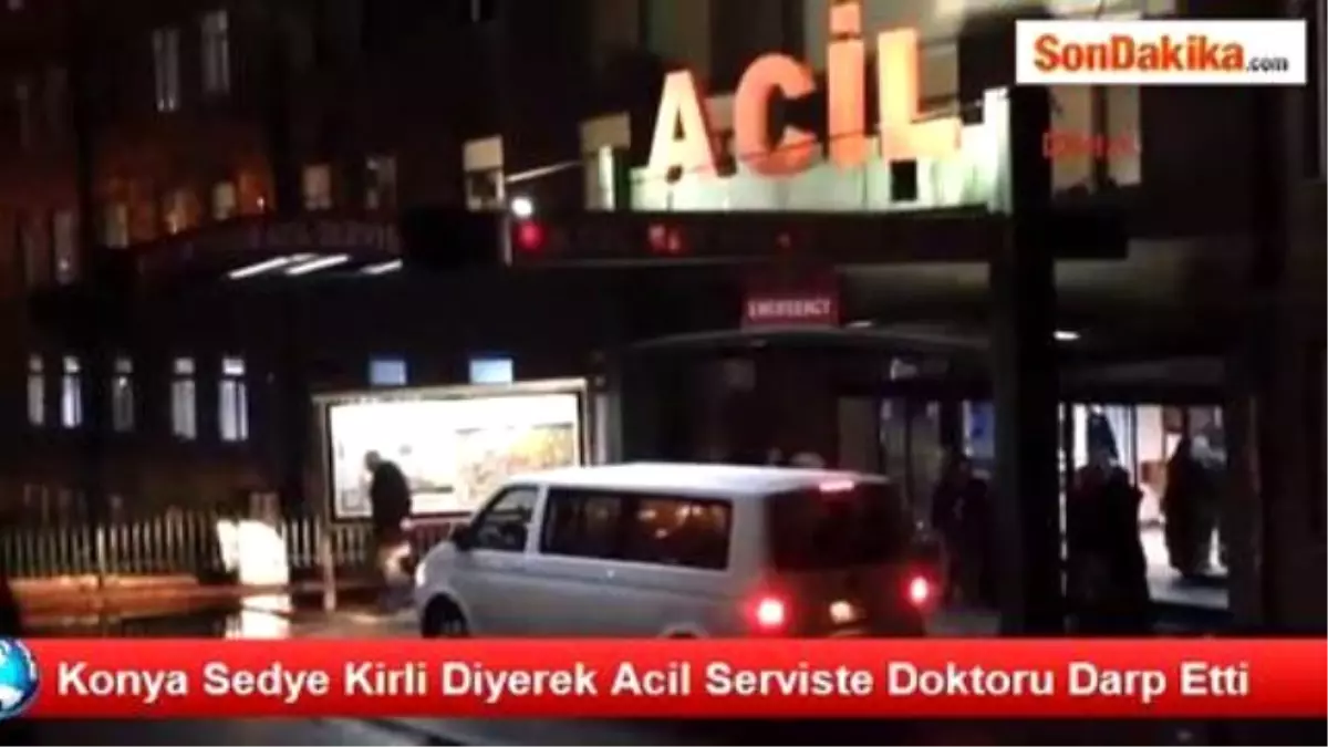 Konya Sedye Kirli Diyerek Acil Serviste Doktoru Darp Etti