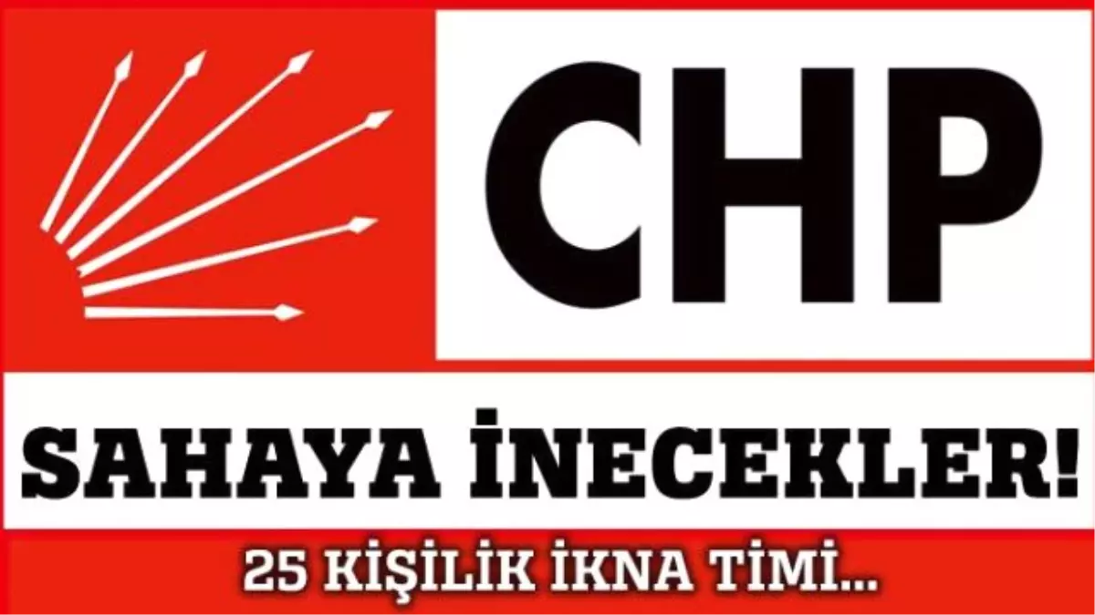 CHP Sahaya İniyor! 25 Kişilik İkna Timi...