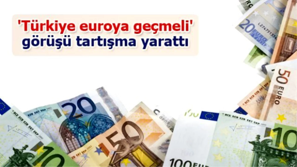 Türkiye, Euroya Geçmeli\' Görüşü Tartışma Yarattı