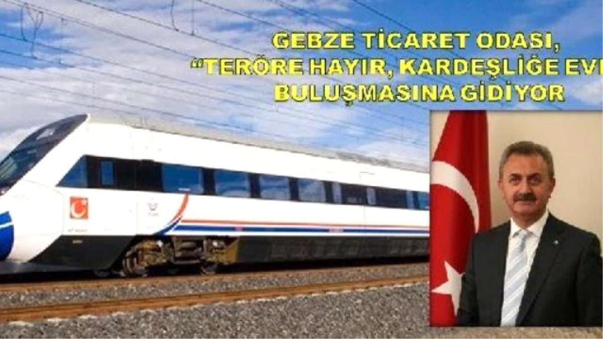 Gebze Ticaret Odası, Ankara\'daki \'Teröre Hayır, Kardeşliğe Evet\' Yürüyüşü İçin Hızlı Tren Kiraladı