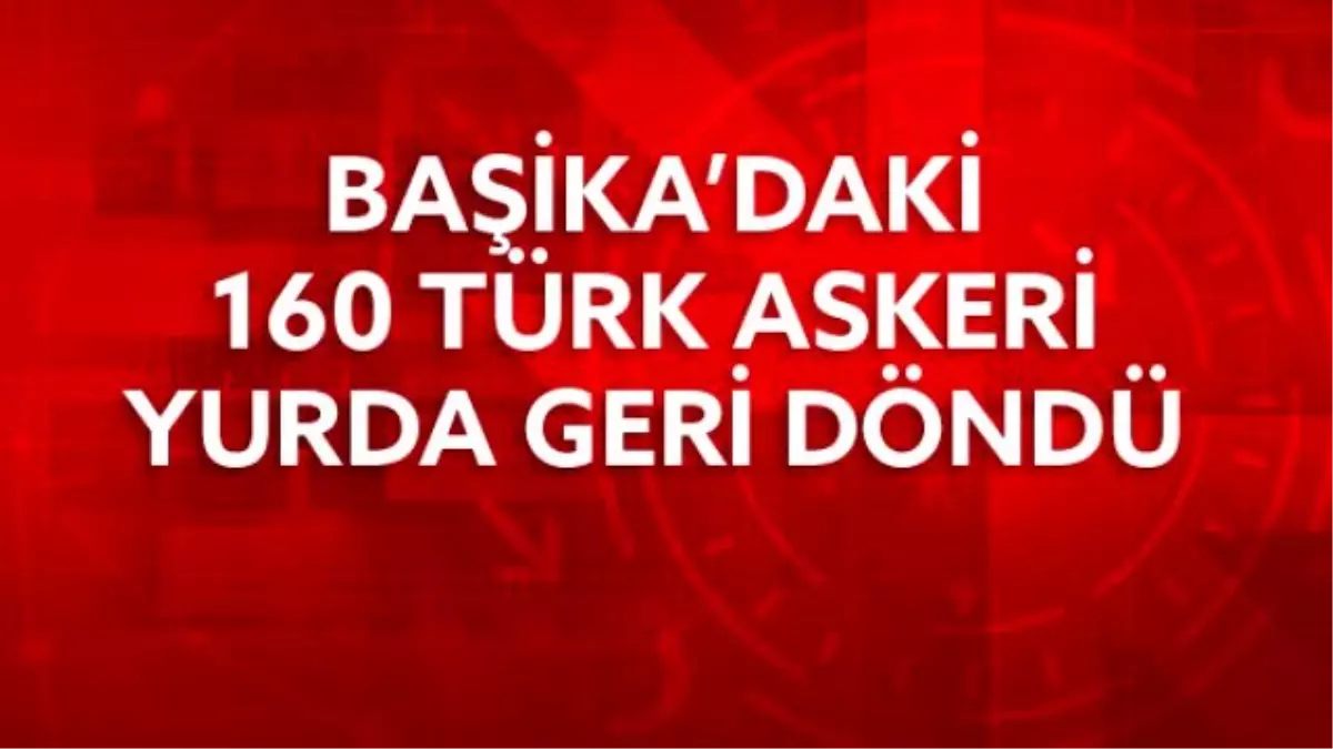 160 Asker Başika'dan Geri Döndü