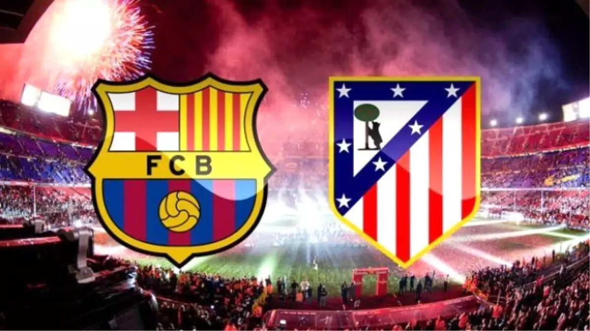 Barcelona Atletico Madrid Maçı Ne Zaman Saat Kaçta Hangi Kanalda?