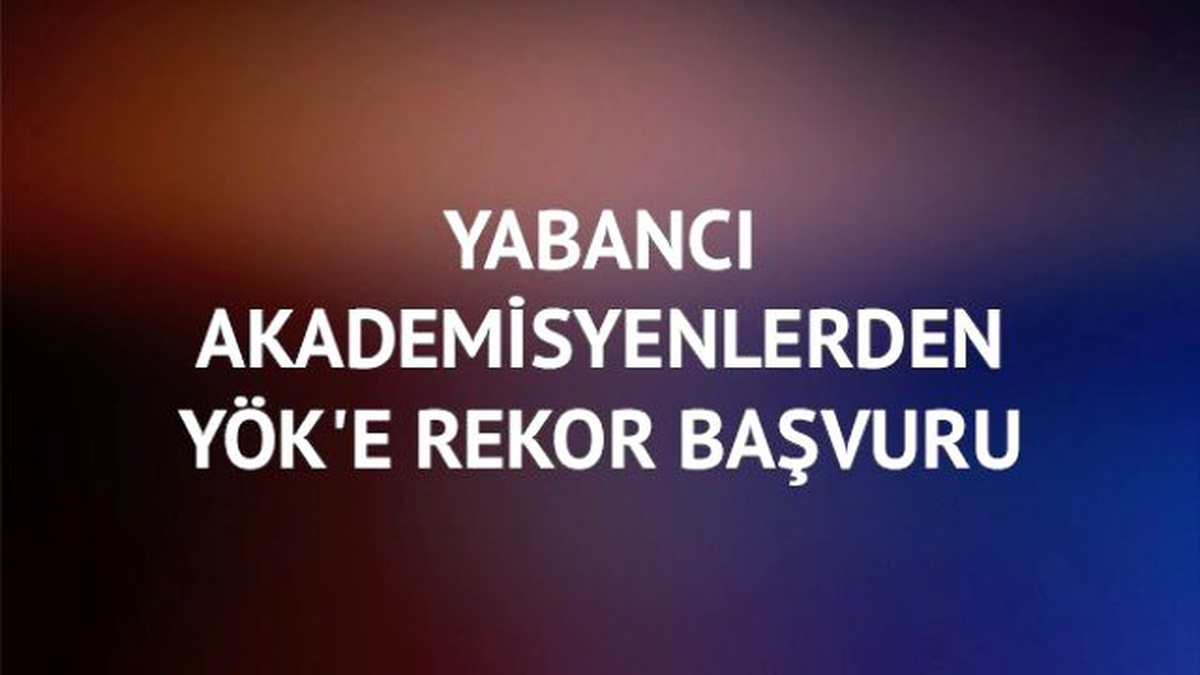 Yabancı Akademisyenlerden YÖK\'e Rekor Başvuru