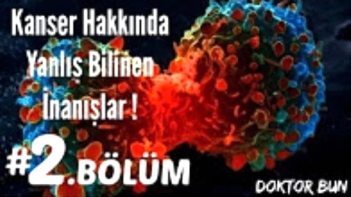 Kanser Hakkında Yanlış Bilinen İnanışlar ! ( 2. Bölüm )