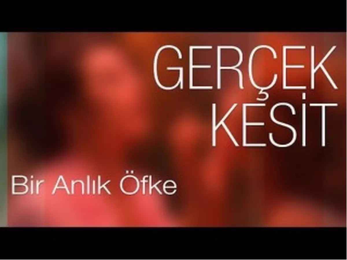 Gerçek Kesit - Bir Anlık Öfke