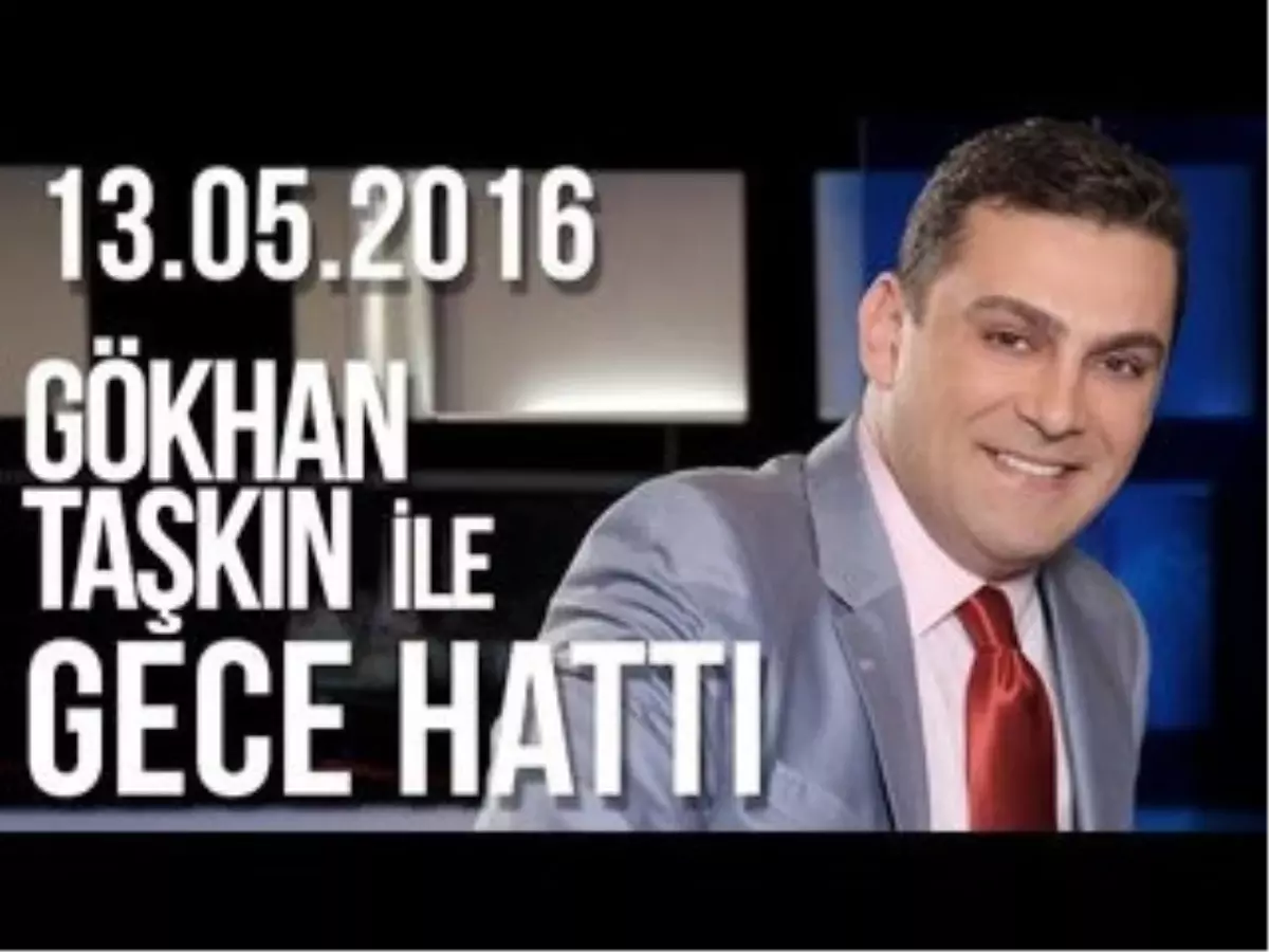 Gökhan Taşkın ile Gece Hattı - 13.05.2016