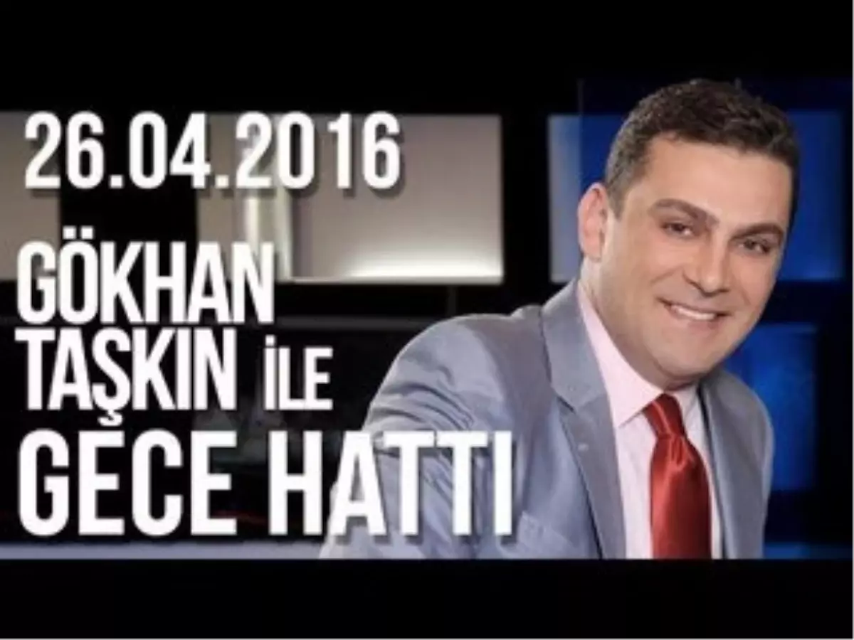 Gökhan Taşkın ile Gece Hattı - 26.04.2016