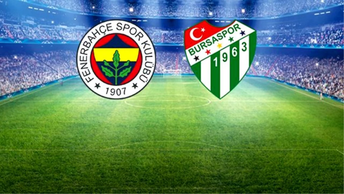 Fenerbahçe - Bursaspor Maçının İlk 11\'leri Belli Oldu