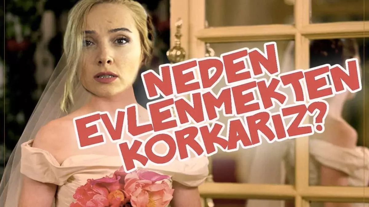 Neden Evlenmekten Korkarız?