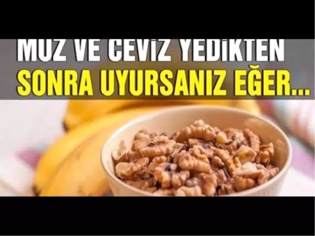 Muz ve Ceviz Yedikten Sonra Uyursanız Eğer....