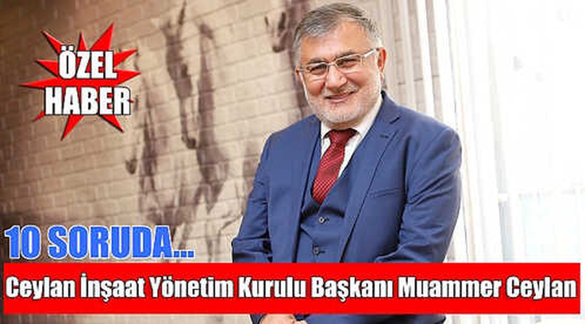 10 Soruda Ceylan İnşaat Yönetim Kurulu Başkanı Muammer Ceylan