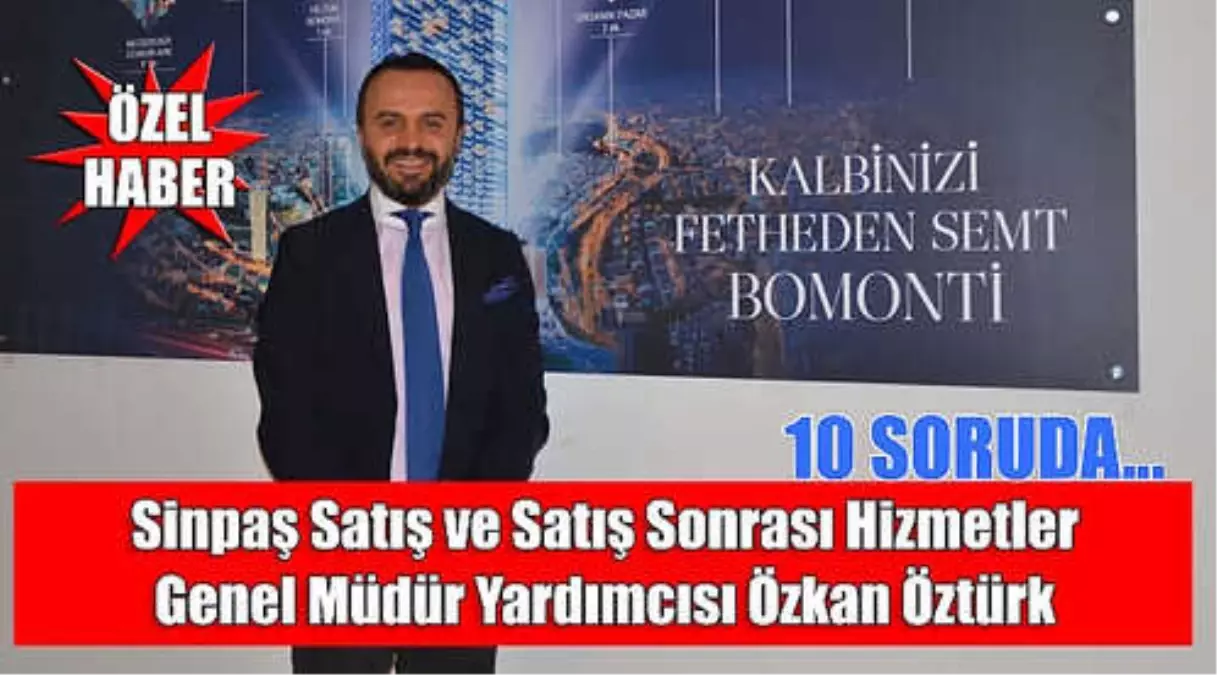 10 Soruda Sinpaş Satış ve Satış Sonrası Hizmetler Genel Müdür Yardımcısı Özkan Öztürk