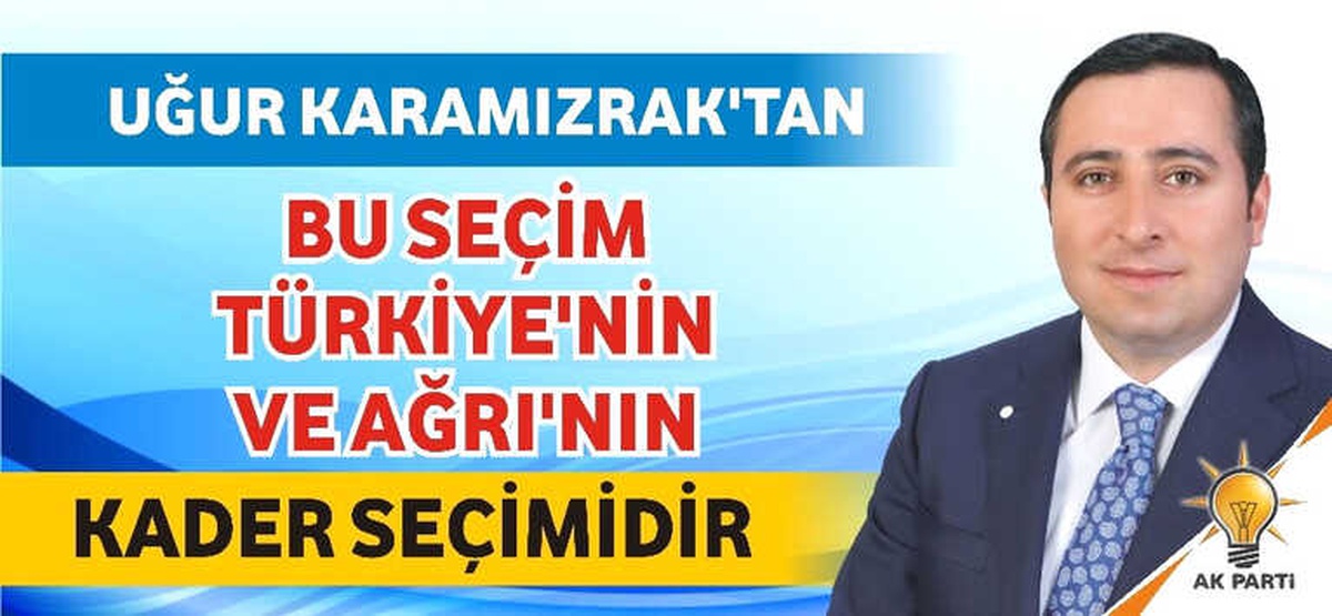 Uğur Karamızrak: \'Bu Seçim Türkiye\'nin ve Ağrı\'nın Kader Seçimidir\'