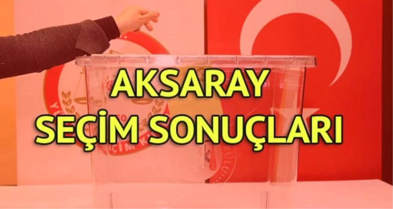 Aksaray Seçim Sonuçları: 31 Mart Yerel Seçim Sonuçları Son Dakika