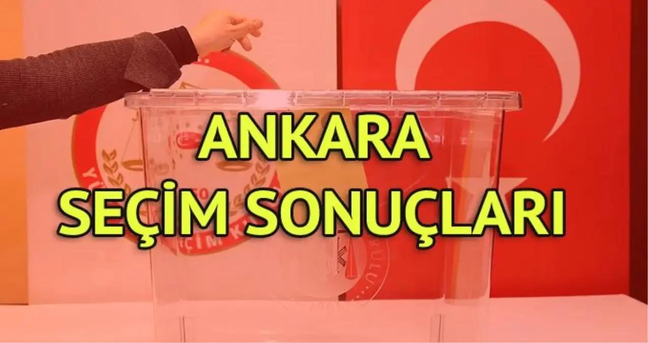 Ankara Seçim Sonuçları: 31 Mart Yerel Seçim Sonuçları Son Dakika