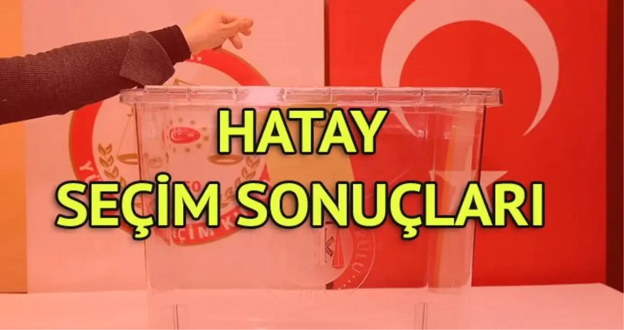 Hatay Seçim Sonuçları: 31 Mart Yerel Seçim Sonuçları Son Dakika