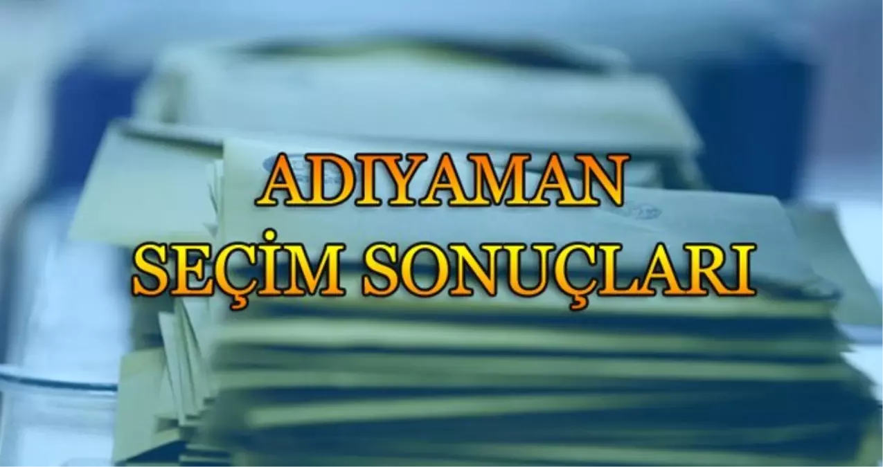 Adıyaman Seçim Sonuçları: 31 Mart Yerel Seçim Sonuçları Son Dakika