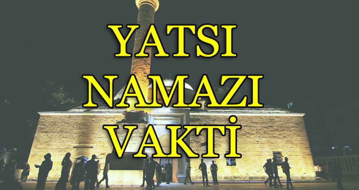 Yatsı Namazı Saat Kaçta? Yatsı Namazı Nasıl Kılınır, Kaç Rekattır?