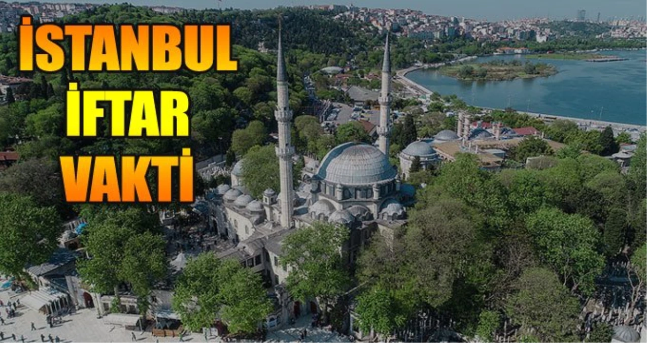 İstanbul İftar Vakti 11 Mayıs Cumartesi: Diyanete Göre İstanbul\'da İftar Saat Kaçta?
