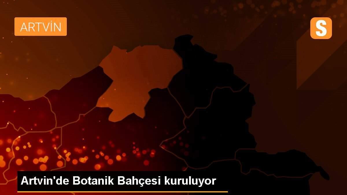 Artvin\'de Botanik Bahçesi kuruluyor