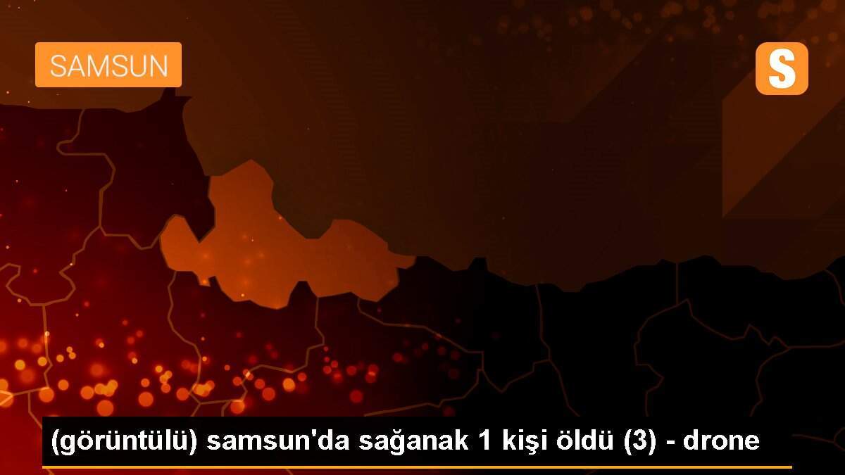 (görüntülü) samsun\'da sağanak 1 kişi öldü (3) - drone