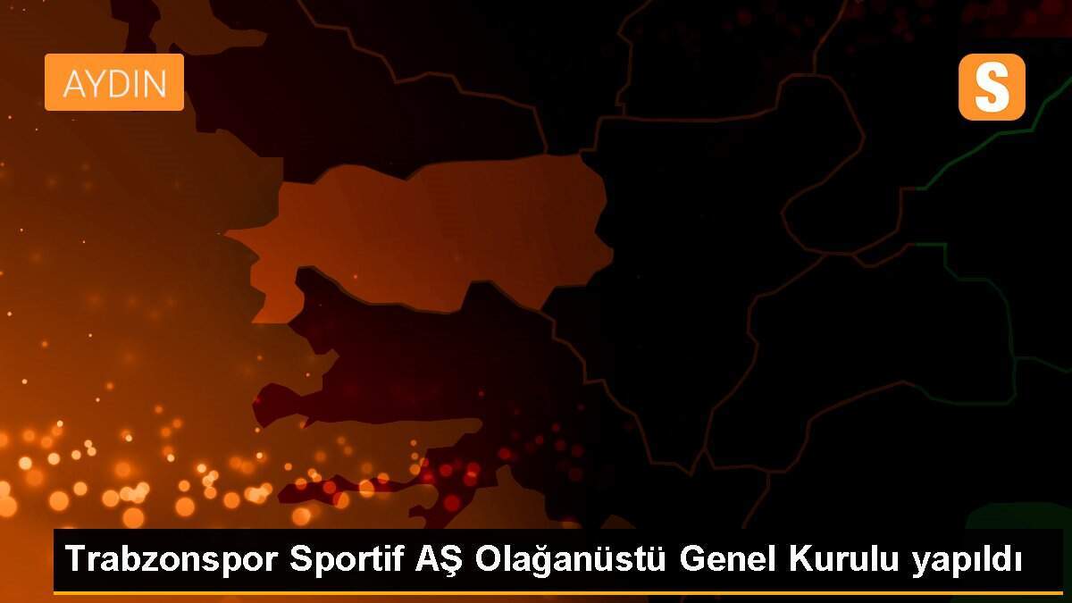 Trabzonspor Sportif AŞ Olağanüstü Genel Kurulu yapıldı