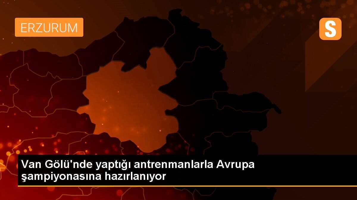 Van Gölü\'nde yaptığı antrenmanlarla Avrupa şampiyonasına hazırlanıyor