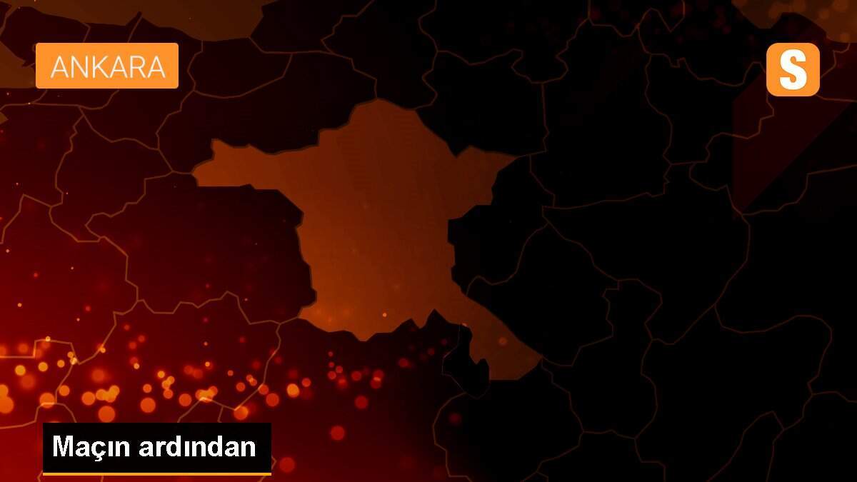 Maçın ardından
