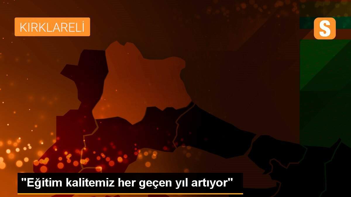 "Eğitim kalitemiz her geçen yıl artıyor"