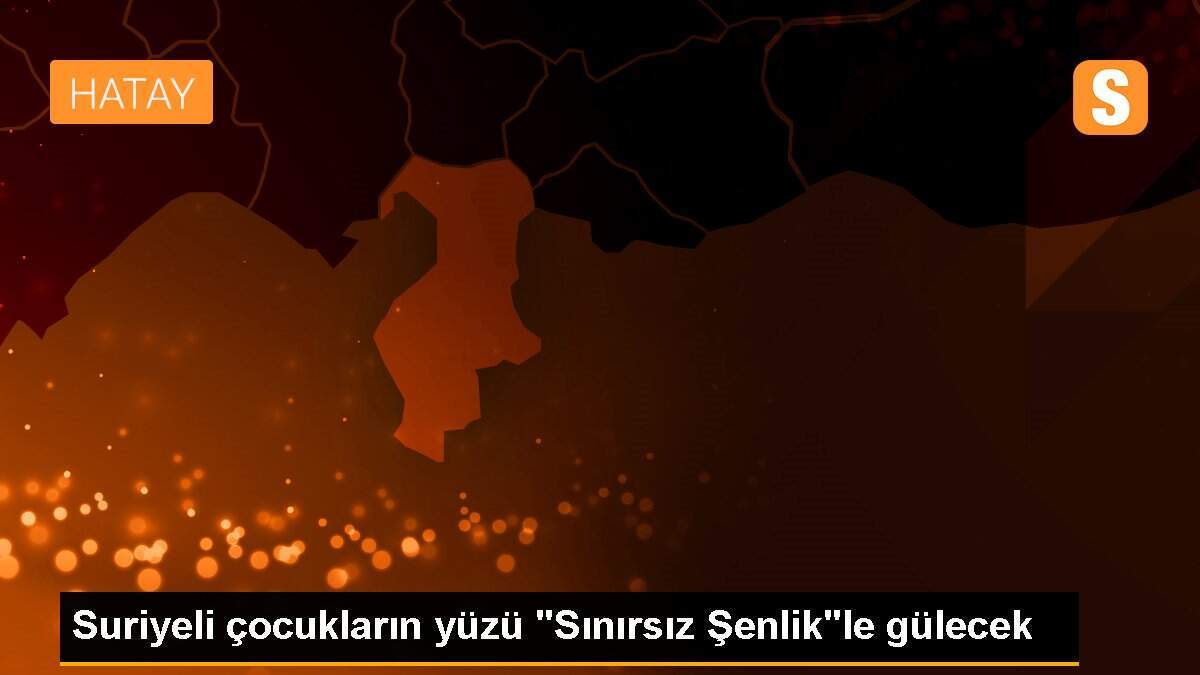Suriyeli çocukların yüzü "Sınırsız Şenlik"le gülecek