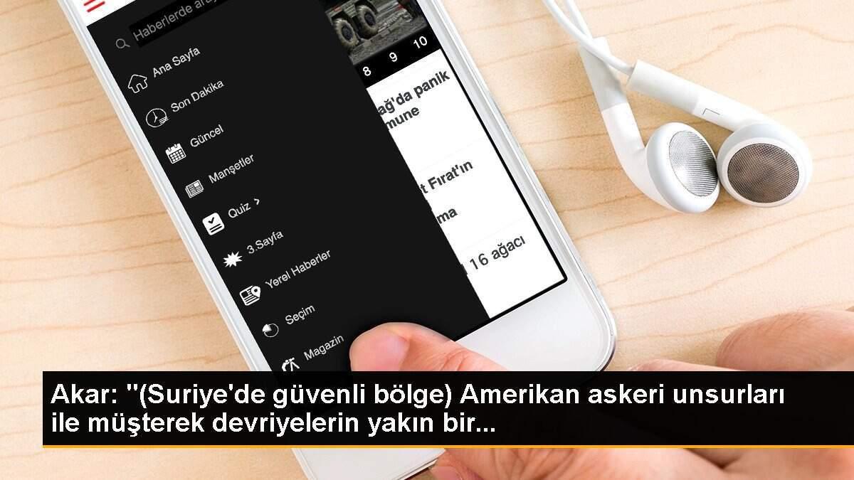 Akar: "(Suriye\'de güvenli bölge) Amerikan askeri unsurları ile müşterek devriyelerin yakın bir...