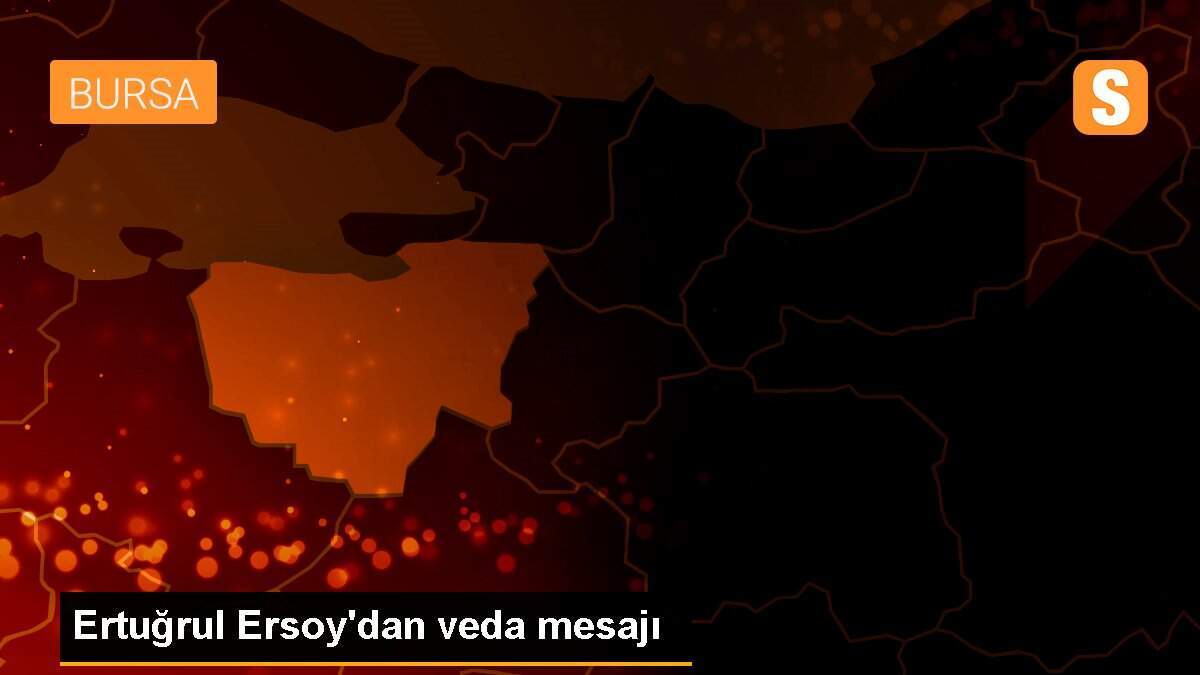 Ertuğrul Ersoy\'dan veda mesajı