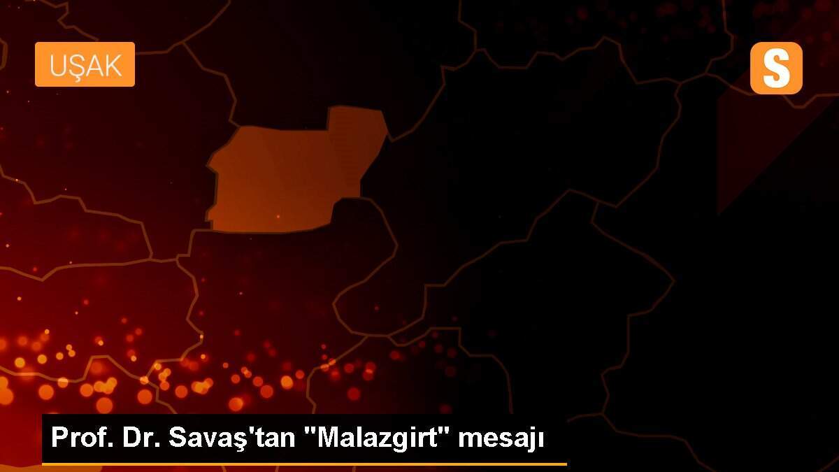 Prof. Dr. Savaş\'tan "Malazgirt" mesajı