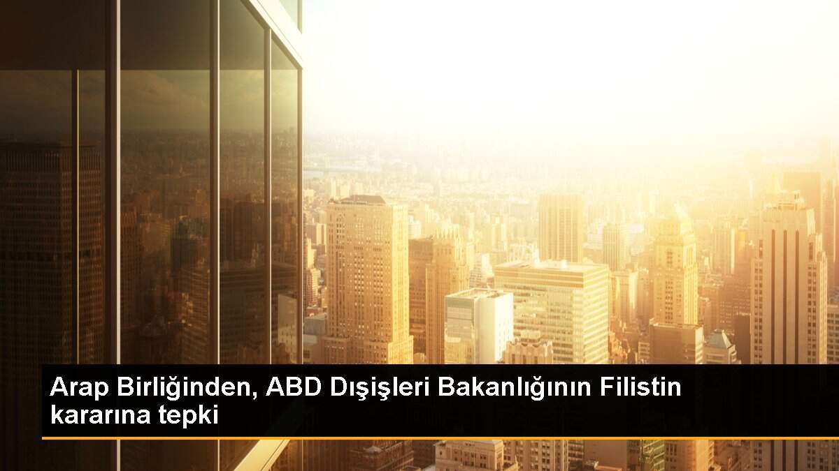 Arap Birliğinden, ABD Dışişleri Bakanlığının Filistin kararına tepki