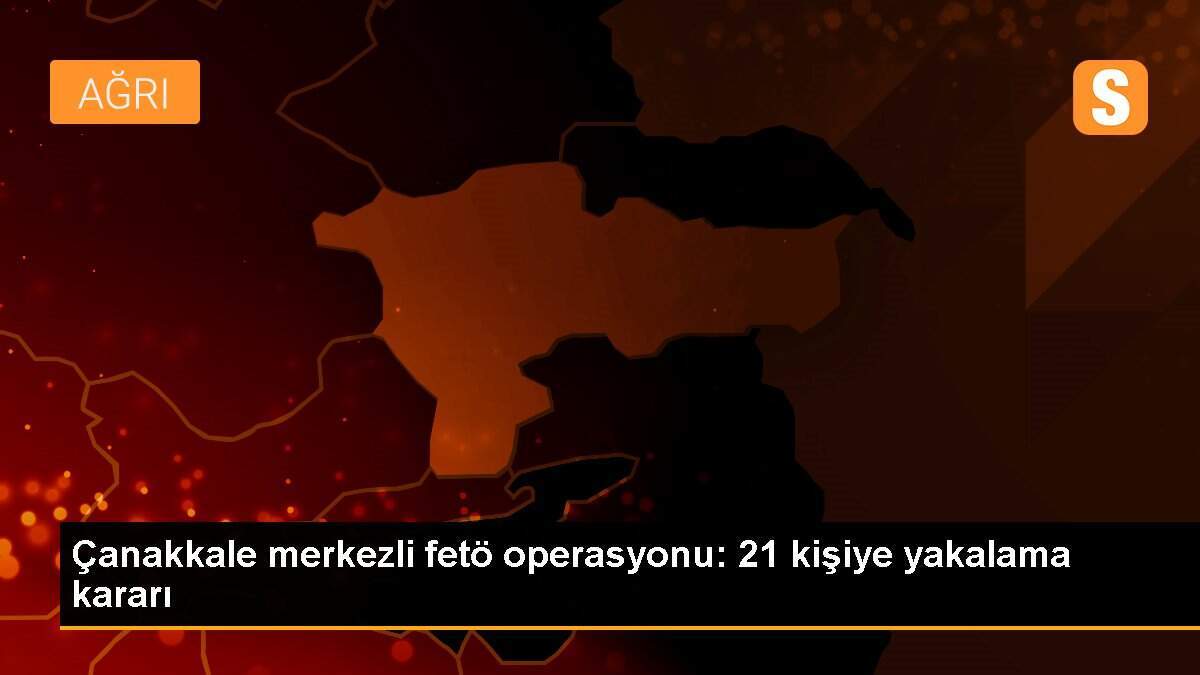 Çanakkale merkezli fetö operasyonu: 21 kişiye yakalama kararı