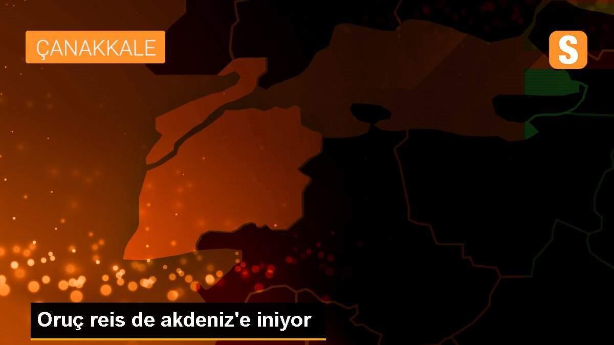 Oruç reis de akdeniz\'e iniyor