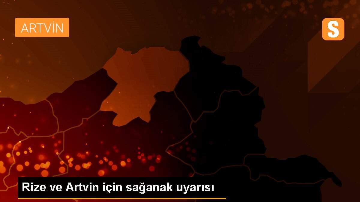 Rize ve Artvin için sağanak uyarısı