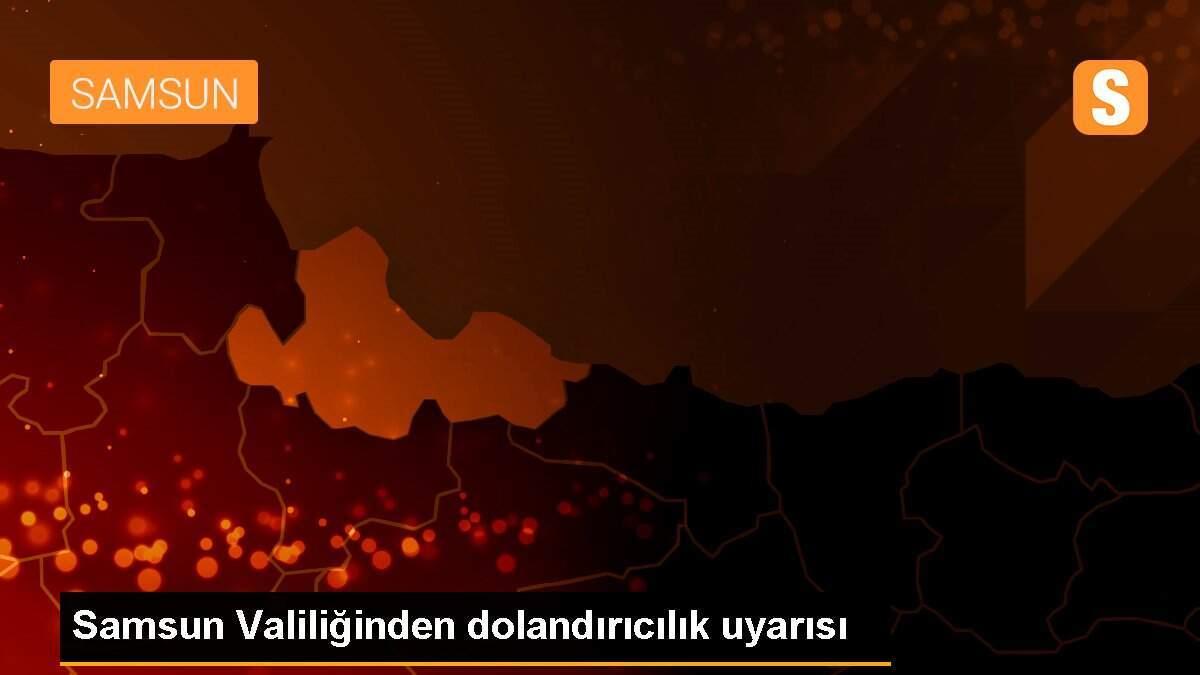 Samsun Valiliğinden dolandırıcılık uyarısı