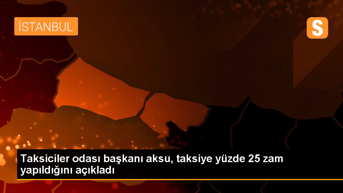 Taksiciler odası başkanı aksu, taksiye yüzde 25 zam yapıldığını açıkladı