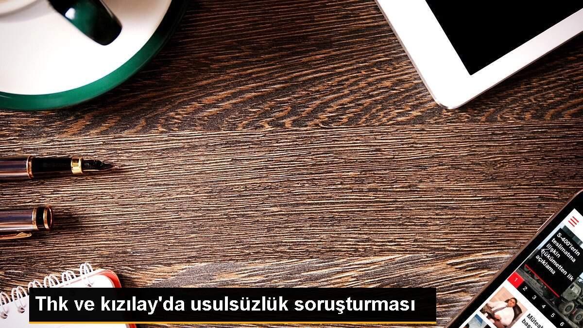 Thk ve kızılay\'da usulsüzlük soruşturması