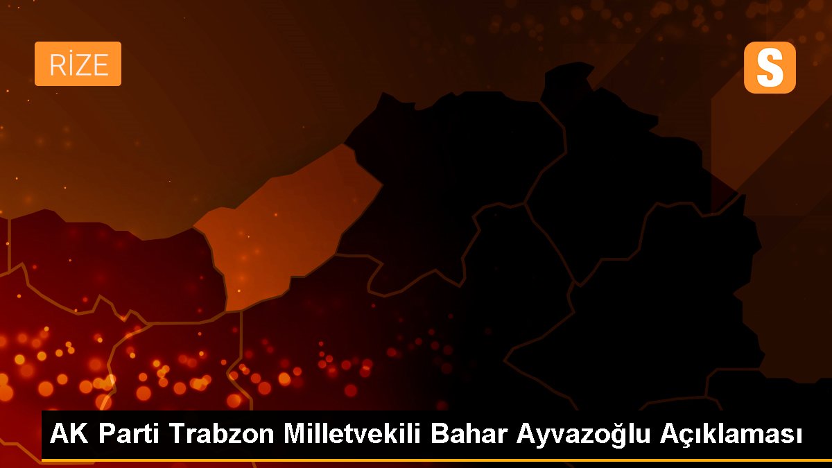 AK Parti Trabzon Milletvekili Bahar Ayvazoğlu Açıklaması