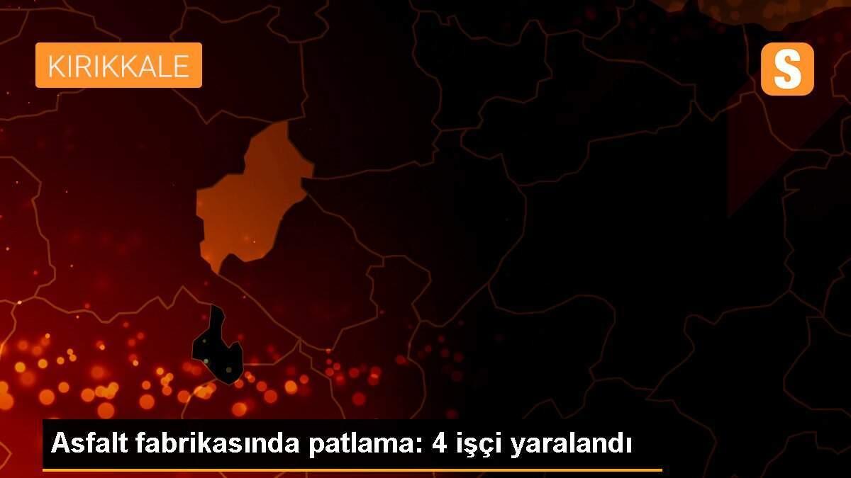 Asfalt fabrikasında patlama: 4 işçi yaralandı