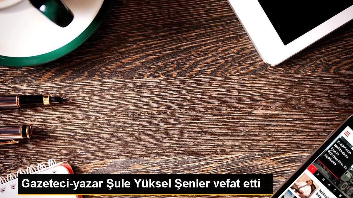 Gazeteci-yazar Şule Yüksel Şenler vefat etti